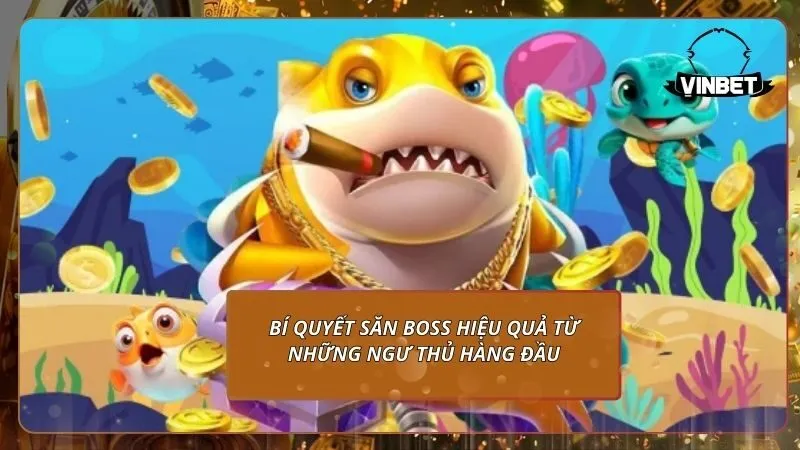 Bí quyết săn Boss hiệu quả từ những ngư thủ hàng đầu