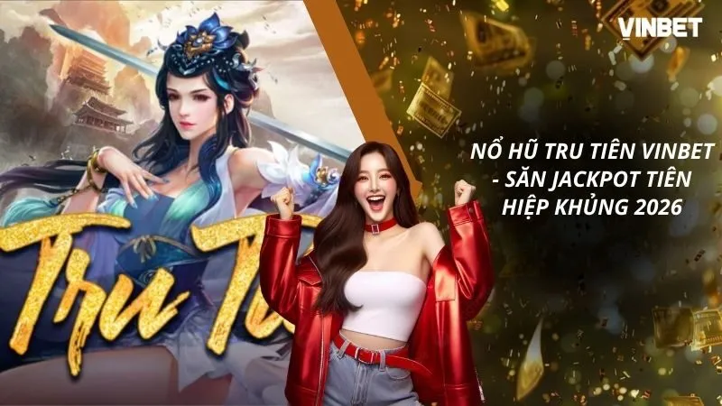 Nổ Hũ Tru Tiên VINBET – Săn Jackpot Tiên Hiệp Khủng 2026